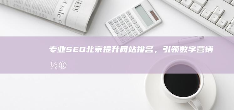 专业SEO北京：提升网站排名，引领数字营销潮流